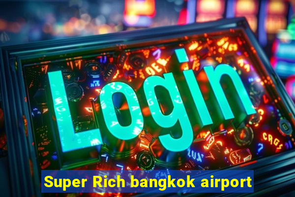 Super Rich bangkok airport